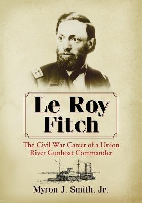 Le Roy Fitch: The Civil War Career of a Union River Gunboat Commander - Smith, Myron J