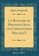 Le Royaume de Provence Sous Les Carolingiens (855-933?) (Classic Reprint)