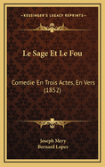 Le Sage Et Le Fou: Comedie En Trois Actes, En Vers (1852)