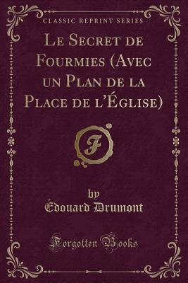 Le Secret de Fourmies (Avec Un Plan de la Place de L'Eglise) (Classic Reprint) - Drumont, Edouard