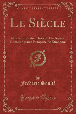 Le Si?cle: Mus?e Litt?raire Choix de Litt?rature Contemporaine Fran?aise Et ?trang?re (Classic Reprint) - Soulie, Frederic