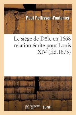 Le Si?ge de D?le En 1668 Relation ?crite Pour Louis XIV - Pellisson-Fontanier, Paul