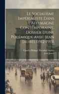 Le Socialisme Imperialiste Dans L'Allemagne Contemporaine: Dossier D'Une Polemique Avec Jean Jaures (1912-1913) (Classic Reprint)