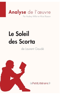 Le Soleil des Scorta de Laurent Gaud? (Analyse de l'oeuvre): Analyse compl?te et r?sum? d?taill? de l'oeuvre - Lepetitlitteraire, and Alice, and Audrey Millot