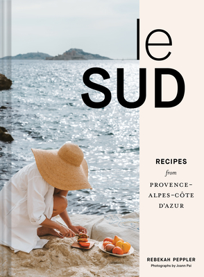 Le Sud: Recipes from Provence-Alpes-Cte d'Azur - Peppler, Rebekah, and Pai, Joann (Photographer)