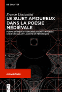 Le Sujet Amoureux Dans La Posie Mdivale: Forme Lyrique Et Organisation Textuelle Chez Cavalcanti, Dante Et Ptrarque