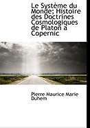 Le Syst Me Du Monde; Histoire Des Doctrines Cosmologiques de Platon a Copernic