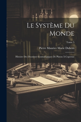 Le syst?me du monde; histoire des doctrines cosmologiques de Platon ? Copernic; Tome 5 - Duhem, Pierre Maurice Marie 1861-1916 (Creator)