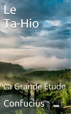 Le Ta-Hio: La Grande ?tude - Ths?ng-Tseu, Et Son Disciple, and Pauthier, Guillaume (Translated by), and Cdbf, ?ditions (Editor)