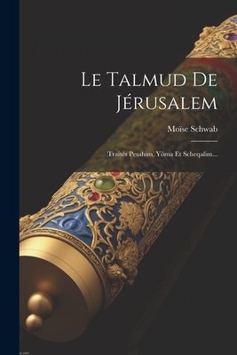 Le Talmud de J?rusalem: Trait?s Pesahim, Y?ma Et Scheqalim... - Schwab, Mo?se