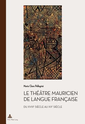 Le Th??tre Mauricien de Langue Fran?aise Du Xviiie Au Xxe Si?cle - Quaghebeur, Marc (Editor), and Pellegrini, Maria Clara
