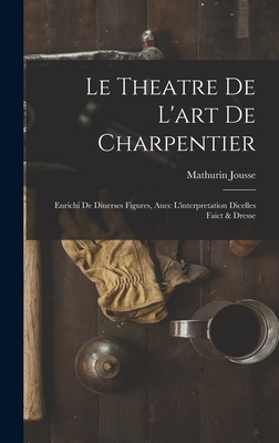 Le Theatre de L'Art de Charpentier: Enrichi de Diuerses Figures, Auec L'Interpretation Dicelles Faict & Dresse - Jousse, Mathurin