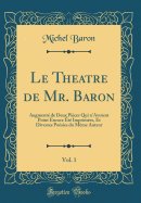 Le Theatre de Mr. Baron, Vol. 1: Augment de Deux Pices Qui n'Avoient Point Encore t Imprimes, Et Diverses Posies Du Mme Auteur (Classic Reprint)