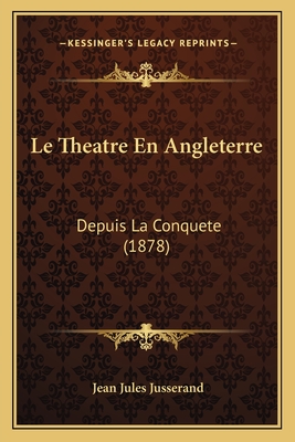 Le Theatre En Angleterre: Depuis La Conquete (1878) - Jusserand, Jean Jules