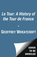 Le Tour: A History of the Tour de France - Wheatcroft, Geoffrey