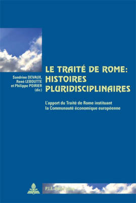 Le Trait de Rome: Histoires Pluridisciplinaires: L'Apport Du Trait de Rome Instituant La Communaut conomique Europenne - Winand, Pascaline (Editor), and Devaux, Sandrine (Editor), and Leboutte, Ren (Editor)