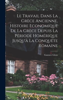 Le travail dans la Grce ancienne, histoire economique de la Grce depuis la priode homrique jusqu' la conqute romaine - Glotz, Gustave