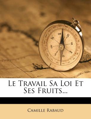 Le Travail Sa Loi Et Ses Fruits... - Rabaud, Camille