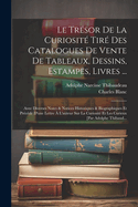 Le Tresor de La Curiosite: Tire Des Catalogues de Vente de Tableaux, Dessins, Estampes, Livres, Marbres, Bronzes, Ivoires, Terres Cuites, Vitraux, Medailles, Armes, Porcelaine, Meubles, Emaux, Laques Et Autres Objets D'Art...