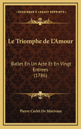 Le Triomphe de L'Amour: Ballet En Un Acte Et En Vingt Entrees (1786)