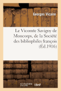 Le Vicomte Savigny de Moncorps, de la Soci?t? Des Bibliophiles Fran?ois Et de la Soci?t?: Des Amis Des Livres, 1837-1915