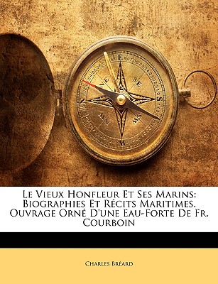 Le Vieux Honfleur Et Ses Marins: Biographies Et Rcits Maritimes. Ouvrage Orn D'une Eau-Forte De Fr. Courboin - Brard, Charles