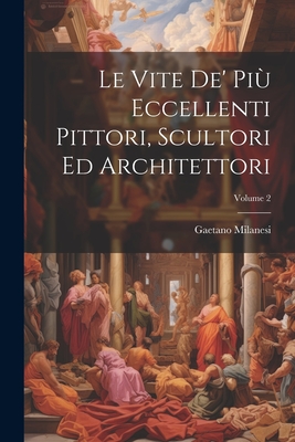 Le Vite De' Pi Eccellenti Pittori, Scultori Ed Architettori; Volume 2 - Milanesi, Gaetano