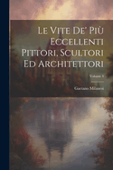 Le Vite De' Pi Eccellenti Pittori, Scultori Ed Architettori; Volume 4