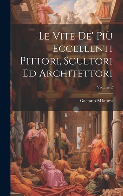 Le Vite De' Pi? Eccellenti Pittori, Scultori Ed Architettori; Volume 2 - Milanesi, Gaetano