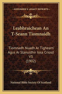 Leabhraichean An T-Seann Tiomnaidh: Tiomnadh Nuadh Ar Tighearn' Agus Ar Slanuidhir Iosa Criosd V3 (1902) - National Bible Society of Scotland