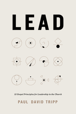 Lead: 12 Gospel Principles for Leadership in the Church - Tripp, Paul David