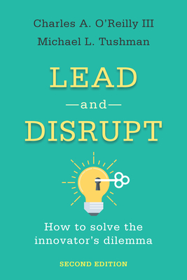 Lead and Disrupt: How to Solve the Innovator's Dilemma, Second Edition - O'Reilly, Charles A, and Tushman, Michael L