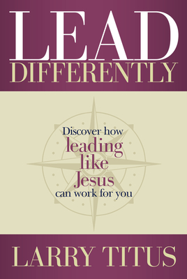 Lead Differently: Discover How Leading Like Jesus Can Work for You - Titus, Larry