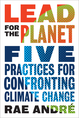 Lead for the Planet: Five Practices for Confronting Climate Change - Andre, Rae