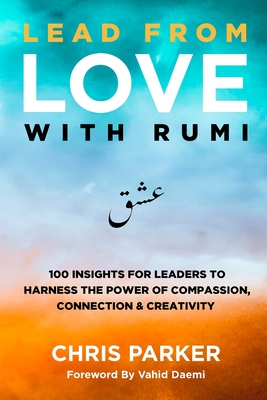 Lead from Love with Rumi: 100 Insights for Leaders to Harness the Power of Compassion, Connection and Creativity - Parker, Chris