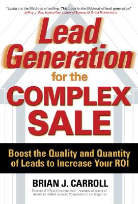 Lead Generation for the Complex Sale: Boost the Quality and Quantity of Leads to Increase Your Roi: Boost the Quality and Quantity of Leads to Increase Your Roi - Carroll, Brian