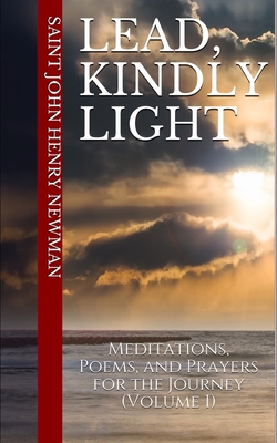 Lead, Kindly Light: Meditations, Poems, and Prayers for the Journey (Volume 1) - Thompson, Cameron M, and Newman, Saint John Henry