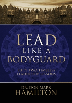 Lead Like a Bodyguard: Fifty Two Timeless Leadership Lessons - Hamilton, Don Mark, Dr.