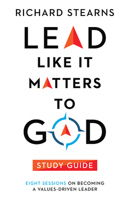 Lead Like It Matters to God Study Guide: Eight Sessions on Becoming a Values-Driven Leader - Stearns, Richard