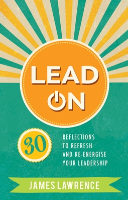 Lead On: 30 reflections to refresh and re-energize your leadership - Lawrence, James