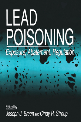 Lead Poisoning: Exposure, Abatement, Regulation - Breen, Joseph J., and Stroup, Cindy R.