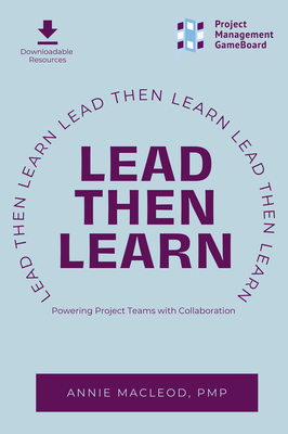 Lead Then Learn: Powering Project Teams with Collaboration - MacLeod, Annie