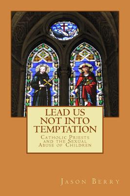 Lead Us Not Into Temptation: Catholic Priests and the Sexual Abuse of Children - Greeley, Andrew M (Introduction by), and Berry, Jason