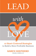 Lead with Love: 10 Heart-Centered Strategies to Build a More Profitable Business