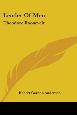 Leader Of Men: Theodore Roosevelt - Anderson, Robert Gordon