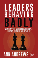 Leaders Behaving Badly: What Happens When Ordinary People Show Up, Stand Up and Speak Up