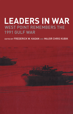 Leaders in War: West Point Remembers the 1991 Gulf War - Kagan, Frederick W (Editor), and Kubik, Christian (Editor)