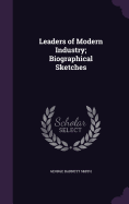 Leaders of Modern Industry; Biographical Sketches