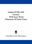 Leaders of the 19th Century: With Some Noted Characters of Earlier Times