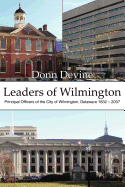 Leaders of Wilmington: Principal Officers of the City of Wilmington, Delaware 1832 - 2007
